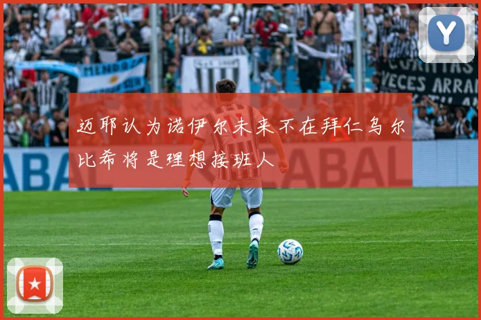 迈耶认为诺伊尔未来不在拜仁乌尔比希将是理想接班人