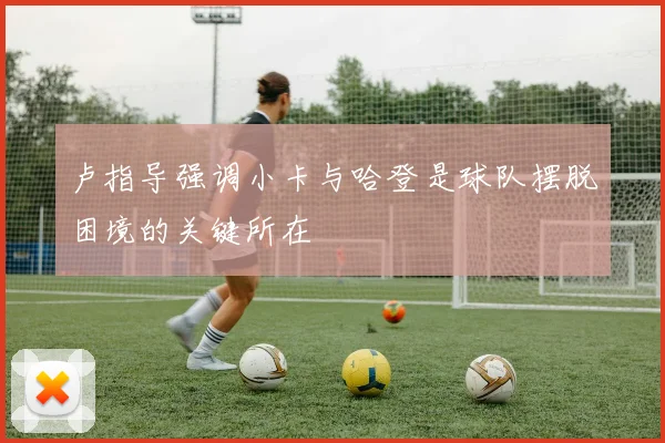 卢指导强调小卡与哈登是球队摆脱困境的关键所在