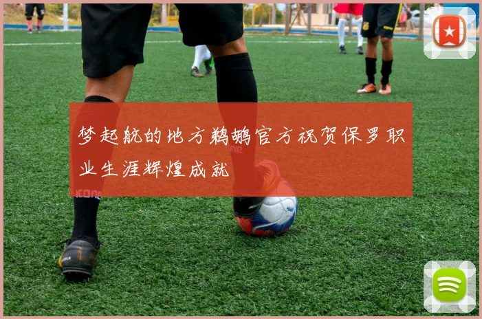 梦起航的地方鹈鹕官方祝贺保罗职业生涯辉煌成就