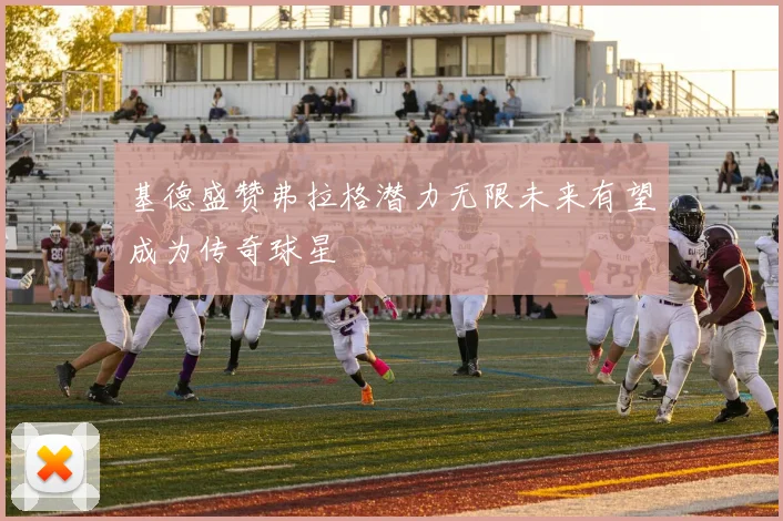 基德盛赞弗拉格潜力无限未来有望成为传奇球星