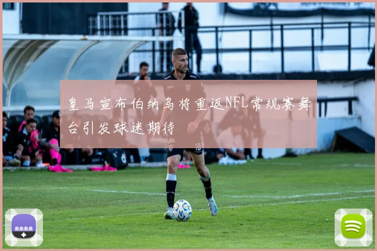 皇马宣布伯纳乌将重返NFL常规赛舞台引发球迷期待