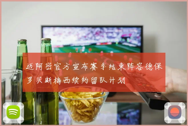 迈阿密官方宣布赛季结束阵容德保罗买断梅西续约留队计划