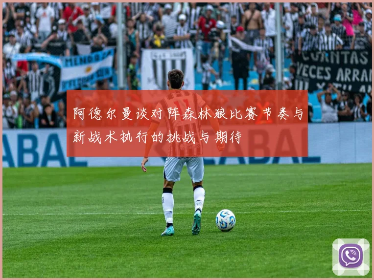 阿德尔曼谈对阵森林狼比赛节奏与新战术执行的挑战与期待