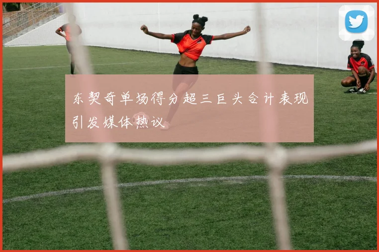 东契奇单场得分超三巨头合计表现引发媒体热议