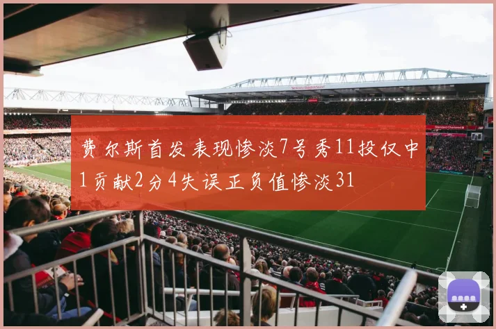费尔斯首发表现惨淡7号秀11投仅中1贡献2分4失误正负值惨淡31