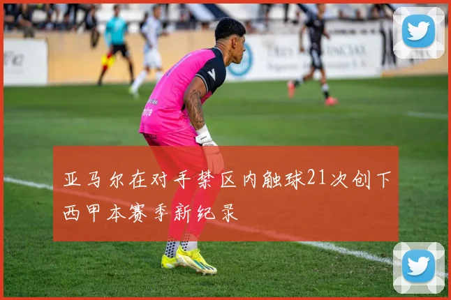 亚马尔在对手禁区内触球21次创下西甲本赛季新纪录