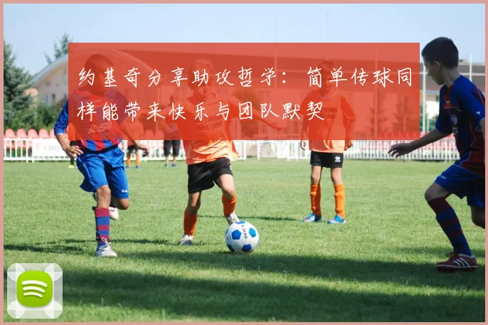 约基奇分享助攻哲学：简单传球同样能带来快乐与团队默契