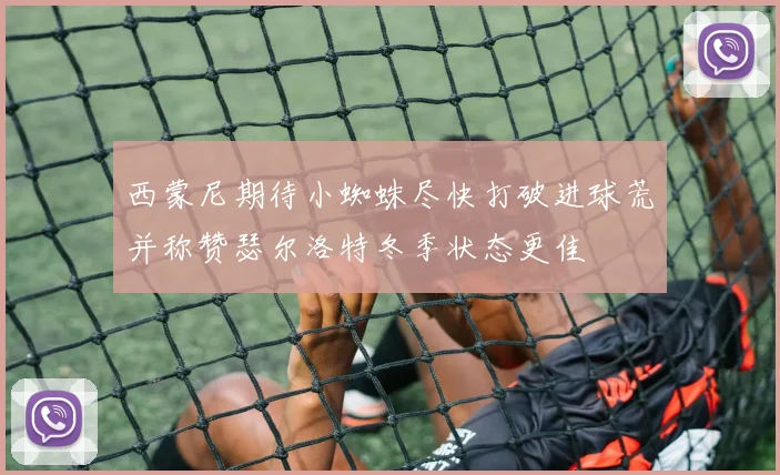 西蒙尼期待小蜘蛛尽快打破进球荒并称赞瑟尔洛特冬季状态更佳